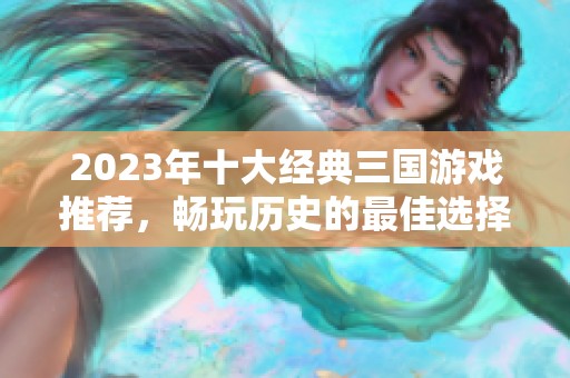 2023年十大经典三国游戏推荐，畅玩历史的最佳选择