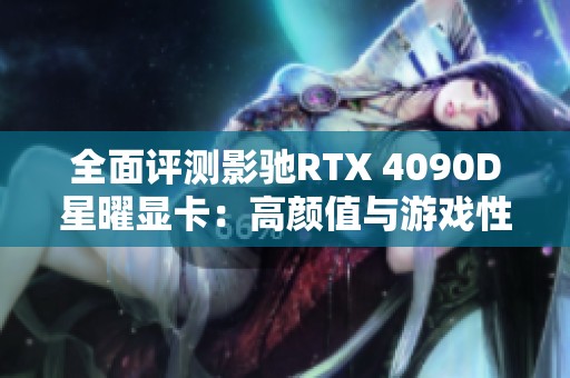 全面评测影驰RTX 4090D星曜显卡：高颜值与游戏性能的完美结合