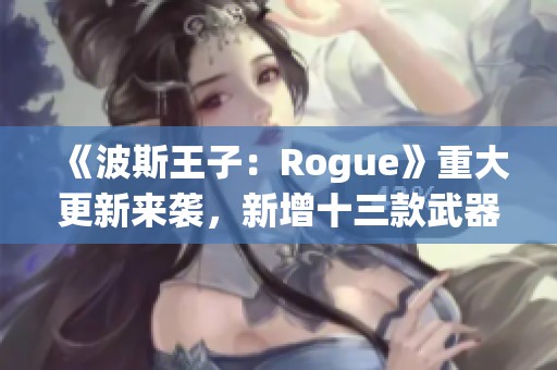 《波斯王子：Rogue》重大更新来袭，新增十三款武器震撼登场