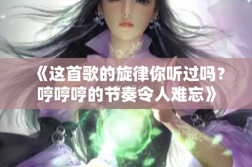 《这首歌的旋律你听过吗？哼哼哼的节奏令人难忘》