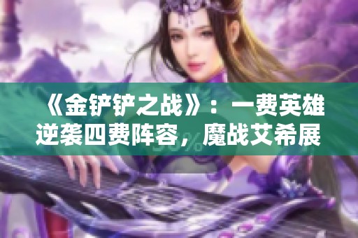 《金铲铲之战》：一费英雄逆袭四费阵容，魔战艾希展现强大实力