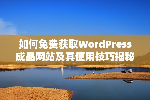 如何免费获取WordPress成品网站及其使用技巧揭秘