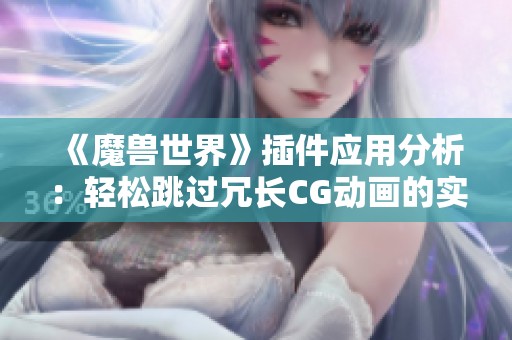 《魔兽世界》插件应用分析：轻松跳过冗长CG动画的实用技巧