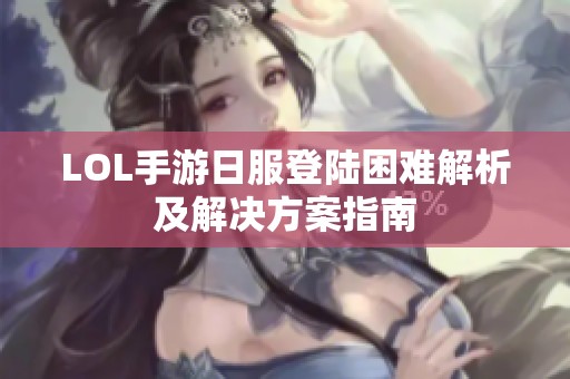 LOL手游日服登陆困难解析及解决方案指南