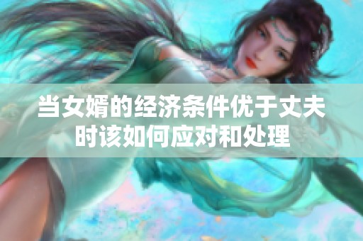 当女婿的经济条件优于丈夫时该如何应对和处理