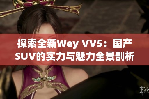 探索全新Wey VV5：国产SUV的实力与魅力全景剖析