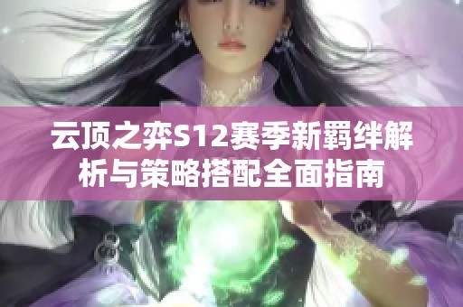 云顶之弈S12赛季新羁绊解析与策略搭配全面指南