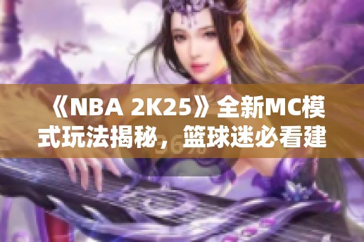 《NBA 2K25》全新MC模式玩法揭秘，篮球迷必看建模攻略