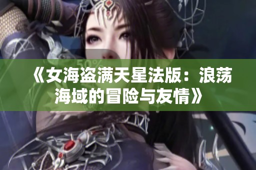 《女海盗满天星法版：浪荡海域的冒险与友情》