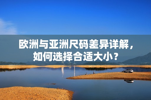 欧洲与亚洲尺码差异详解，如何选择合适大小？