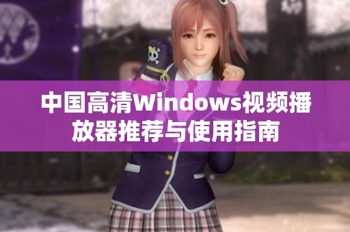 中国高清Windows视频播放器推荐与使用指南