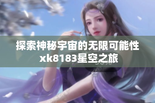 探索神秘宇宙的无限可能性 xk8183星空之旅