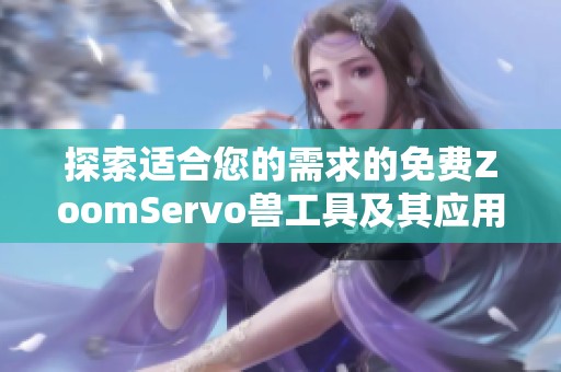 探索适合您的需求的免费ZoomServo兽工具及其应用