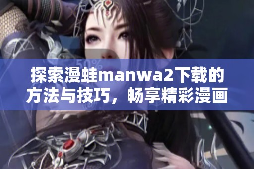 探索漫蛙manwa2下载的方法与技巧，畅享精彩漫画资源