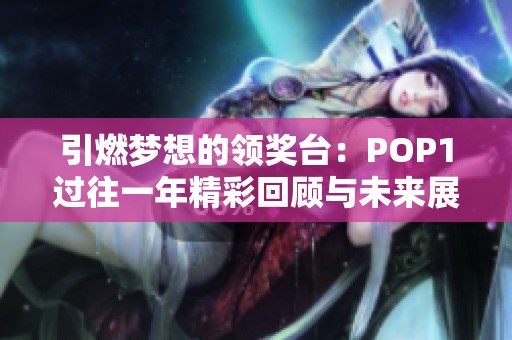 引燃梦想的领奖台：POP1过往一年精彩回顾与未来展望