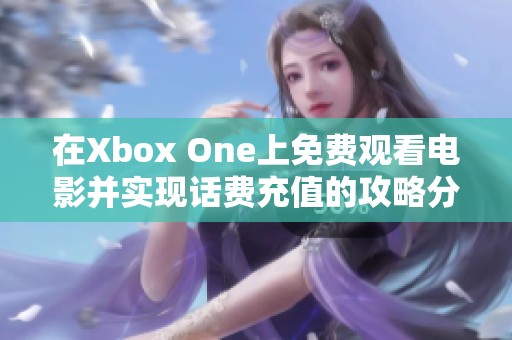 在Xbox One上免费观看电影并实现话费充值的攻略分享