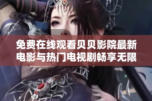 免费在线观看贝贝影院最新电影与热门电视剧畅享无限乐趣