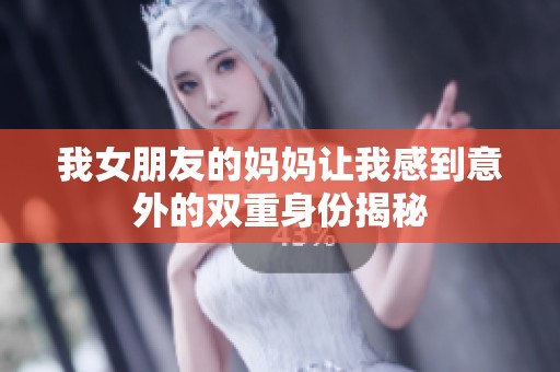 我女朋友的妈妈让我感到意外的双重身份揭秘