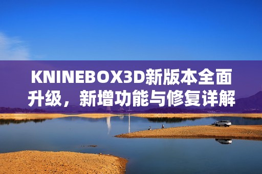 KNINEBOX3D新版本全面升级，新增功能与修复详解一览