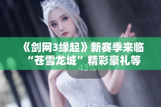 《剑网3缘起》新赛季来临 “苍雪龙城”精彩豪礼等你来拿！