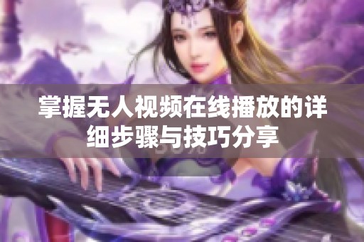 掌握无人视频在线播放的详细步骤与技巧分享