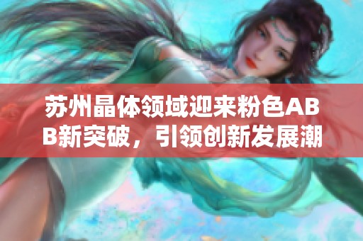 苏州晶体领域迎来粉色ABB新突破，引领创新发展潮流