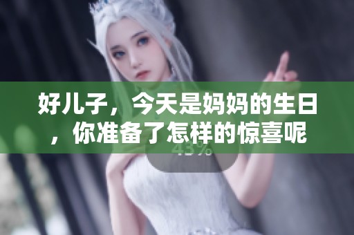 好儿子，今天是妈妈的生日，你准备了怎样的惊喜呢