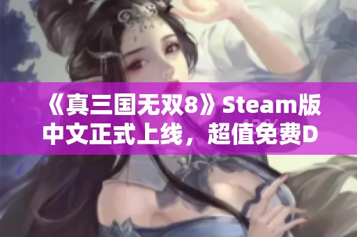 《真三国无双8》Steam版中文正式上线，超值免费DLC一起来！