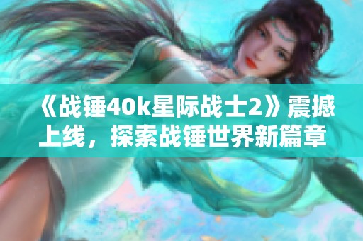 《战锤40k星际战士2》震撼上线，探索战锤世界新篇章！