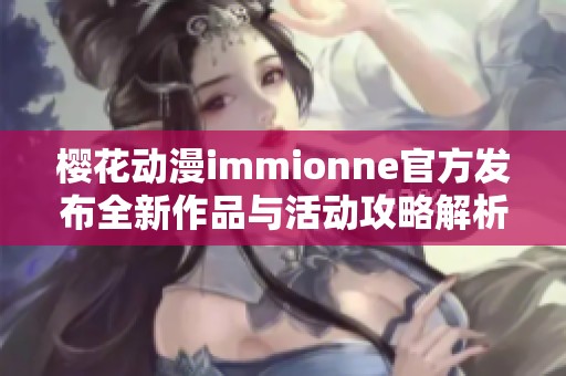 樱花动漫immionne官方发布全新作品与活动攻略解析