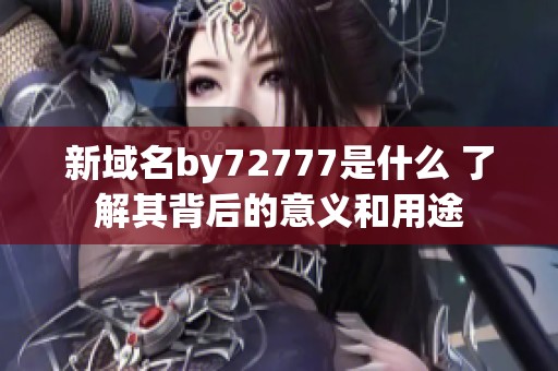 新域名by72777是什么 了解其背后的意义和用途