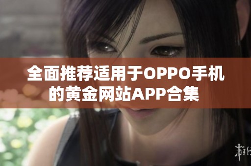 全面推荐适用于OPPO手机的黄金网站APP合集 