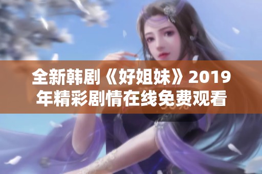 全新韩剧《好姐妹》2019年精彩剧情在线免费观看