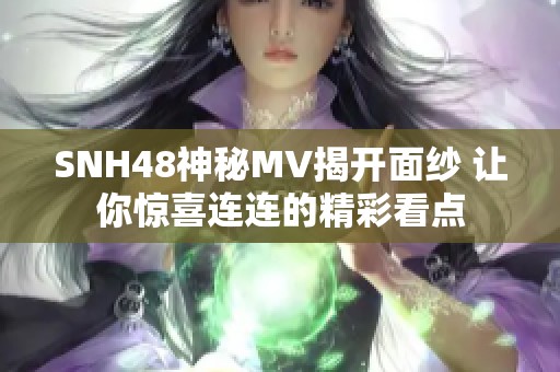 SNH48神秘MV揭开面纱 让你惊喜连连的精彩看点