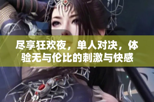 尽享狂欢夜，单人对决，体验无与伦比的刺激与快感