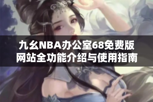 九幺NBA办公室68免费版网站全功能介绍与使用指南