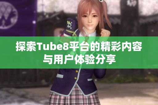 探索Tube8平台的精彩内容与用户体验分享