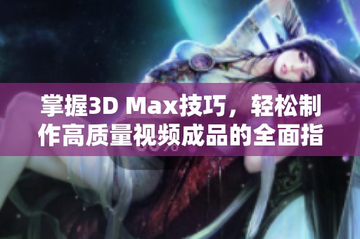 掌握3D Max技巧，轻松制作高质量视频成品的全面指南