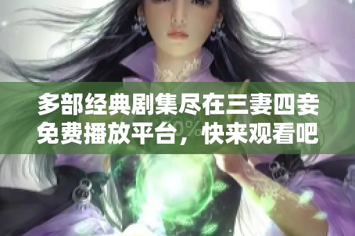 多部经典剧集尽在三妻四妾免费播放平台，快来观看吧！