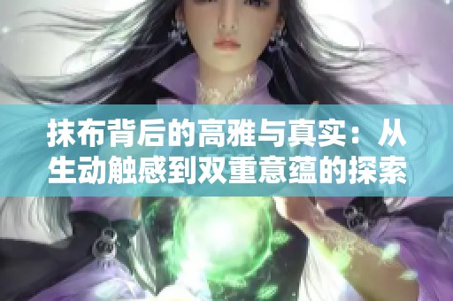 抹布背后的高雅与真实：从生动触感到双重意蕴的探索