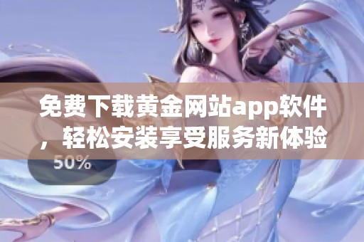 免费下载黄金网站app软件，轻松安装享受服务新体验