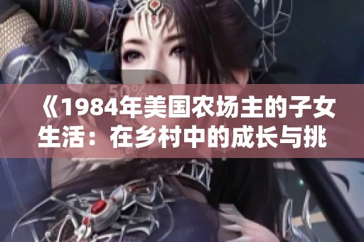 《1984年美国农场主的子女生活：在乡村中的成长与挑战》