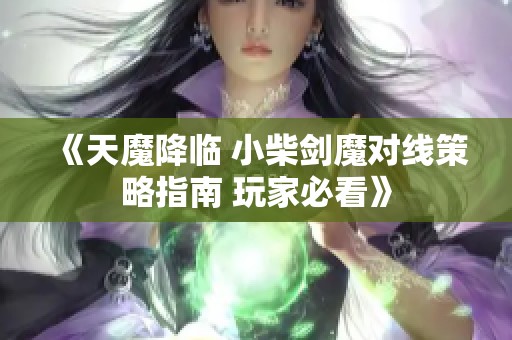 《天魔降临 小柴剑魔对线策略指南 玩家必看》