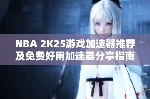 NBA 2K25游戏加速器推荐及免费好用加速器分享指南