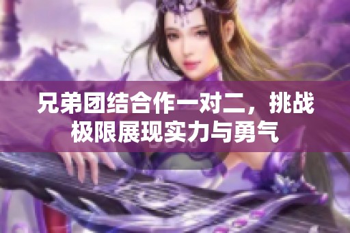 兄弟团结合作一对二，挑战极限展现实力与勇气