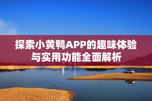 探索小黄鸭APP的趣味体验与实用功能全面解析