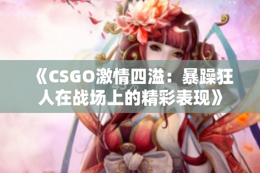 《CSGO激情四溢：暴躁狂人在战场上的精彩表现》