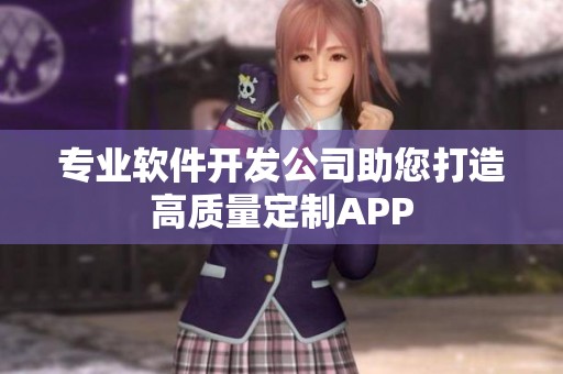 专业软件开发公司助您打造高质量定制APP