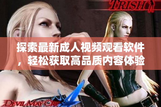探索最新成人视频观看软件，轻松获取高品质内容体验