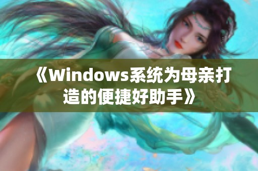 《Windows系统为母亲打造的便捷好助手》